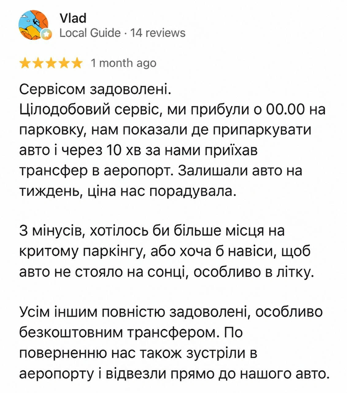 Vlad — 5/5. Сервісом задоволені. Цілодобовий сервіс, ми прибули о 00.00 на парковку, нам показали де припаркувати авто і через 10 хв за нами приїхав трансфер в аеропорт. Залишали авто на тиждень, ціна нас порадувала. З мінусів, хотілось би більше місця на критому паркінгу, або хоча б навіси, щоб авто не стояло на сонці, особливо влітку. Усім іншим повністю задоволені, особливо безкоштовним трансфером. По поверненню нас також зустріли в аеропорту і відвезли прямо до нашого авто.